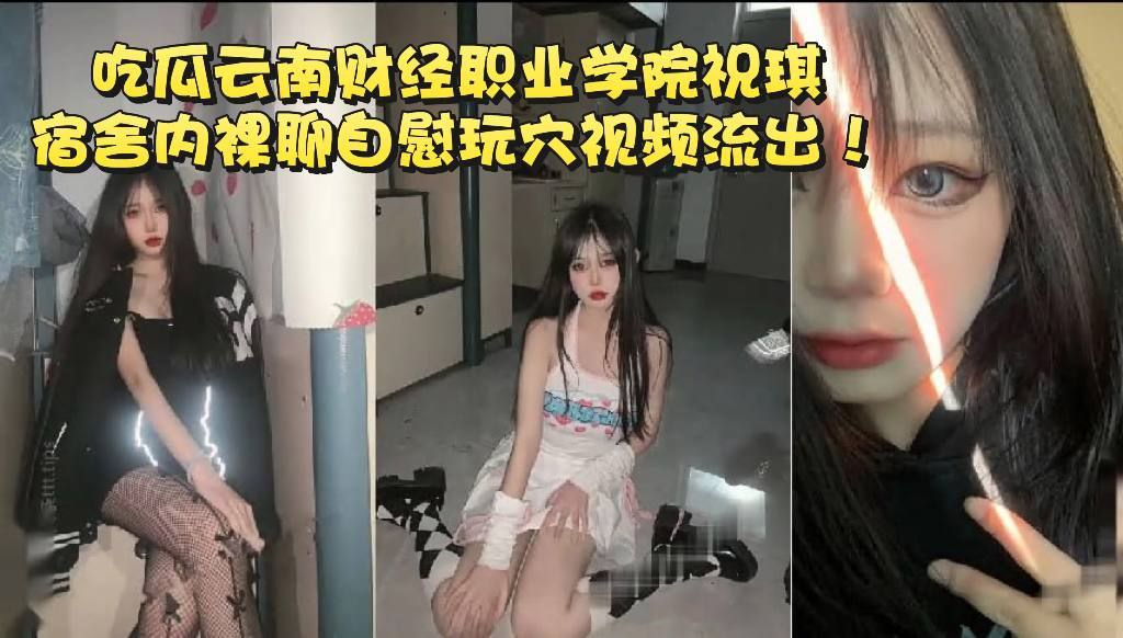 吃瓜云南财经职业学院祝琪宿舍内裸聊自慰玩穴视频流出！